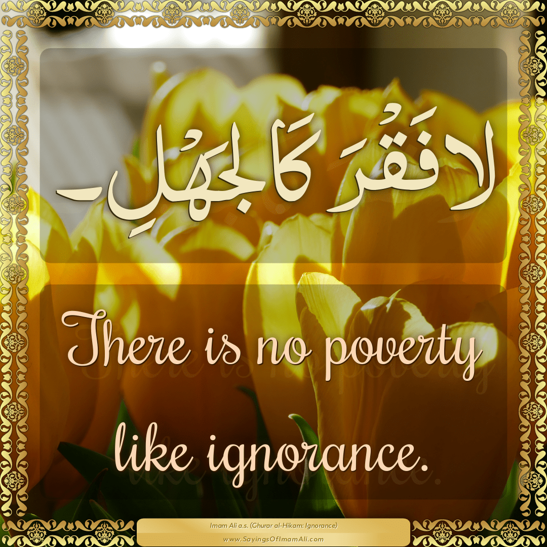 There is no poverty like ignorance.